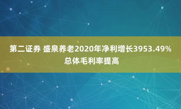 第二证券 盛泉养老2020年净利增长3953.49% 总体毛利率提高
