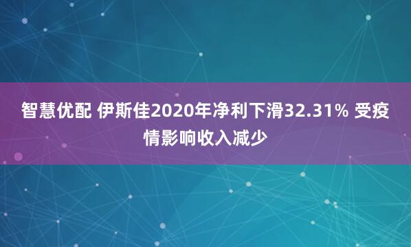 智慧优配 伊斯佳2020年净利下滑32.31% 受疫情影响收入减少