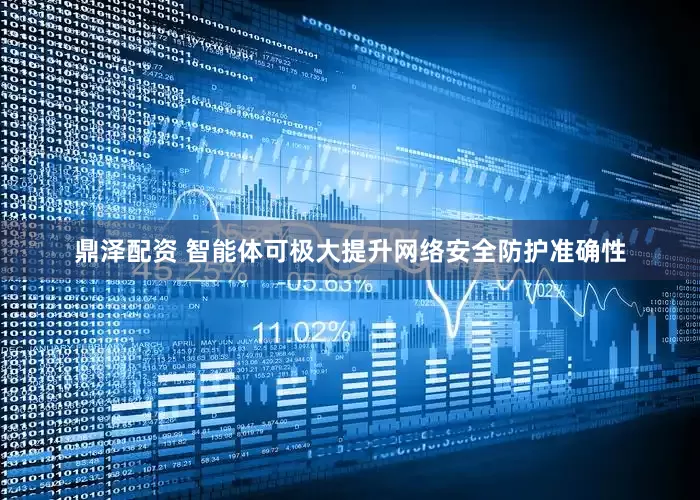 鼎泽配资 智能体可极大提升网络安全防护准确性