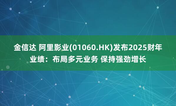 金信达 阿里影业(01060.HK)发布2025财年业绩：布局多元业务 保持强劲增长