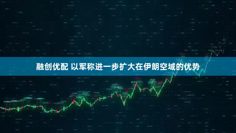 融创优配 以军称进一步扩大在伊朗空域的优势