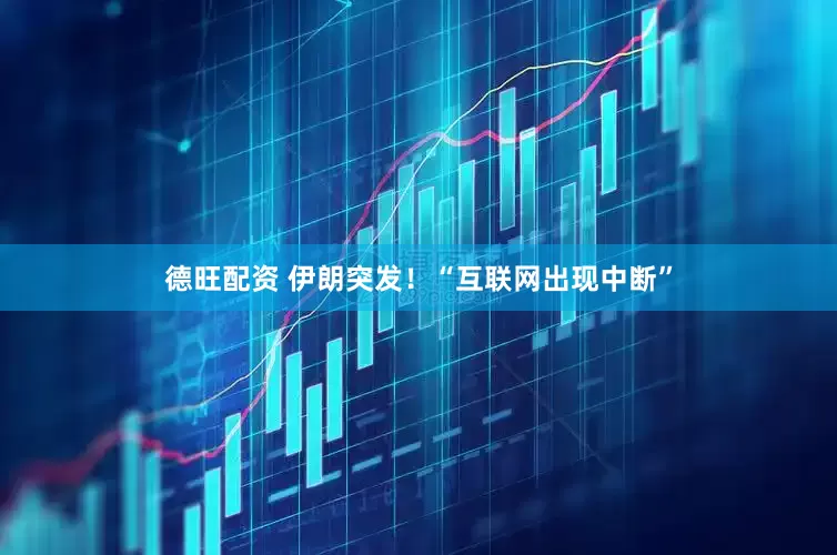德旺配资 伊朗突发！“互联网出现中断”