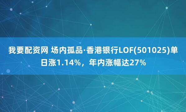 我要配资网 场内孤品·香港银行LOF(501025)单日涨1.14%，年内涨幅达27%