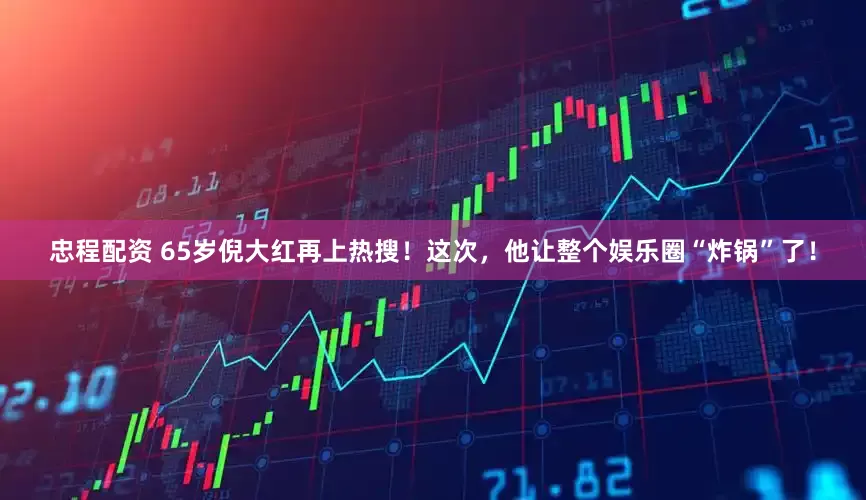 忠程配资 65岁倪大红再上热搜！这次，他让整个娱乐圈“炸锅”了！