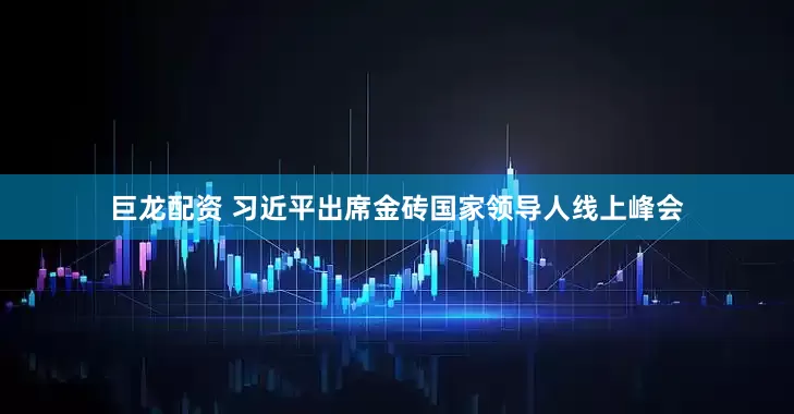 巨龙配资 习近平出席金砖国家领导人线上峰会