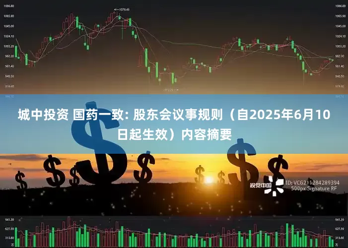 城中投资 国药一致: 股东会议事规则（自2025年6月10日起生效）内容摘要